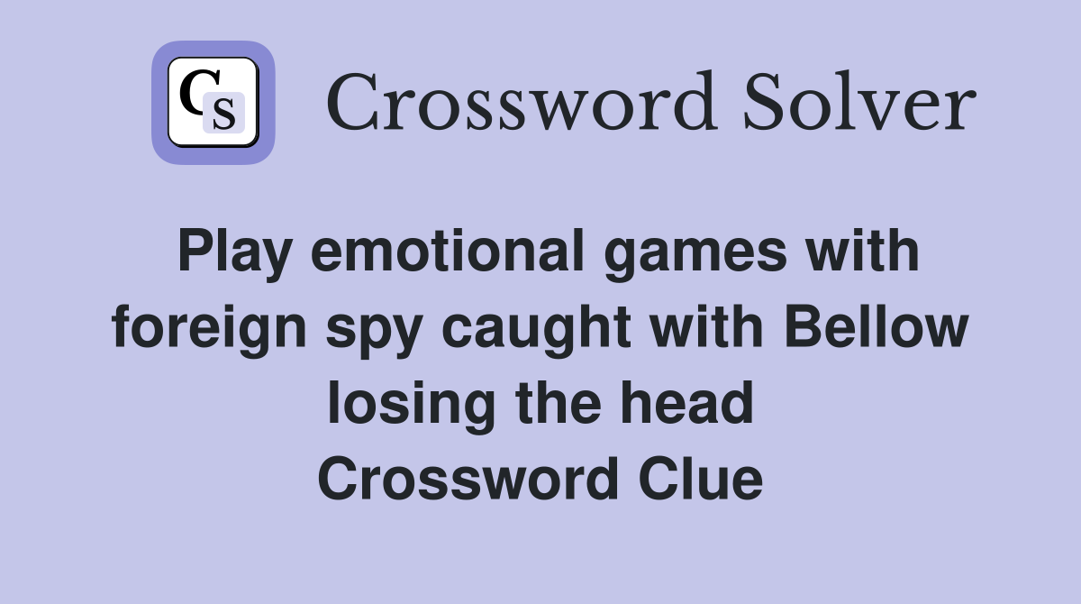 Play emotional games with foreign spy caught with Bellow losing the head Crossword Clue