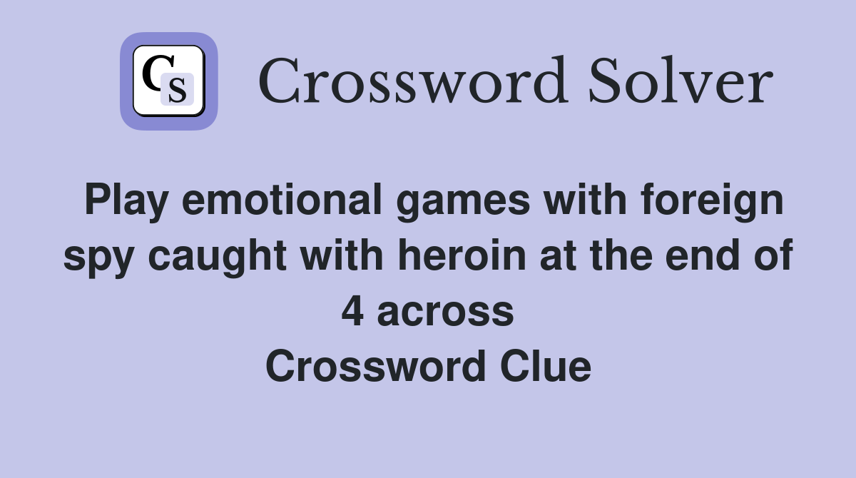 Play emotional games with foreign spy caught with heroin at the end of 4 across Crossword Clue