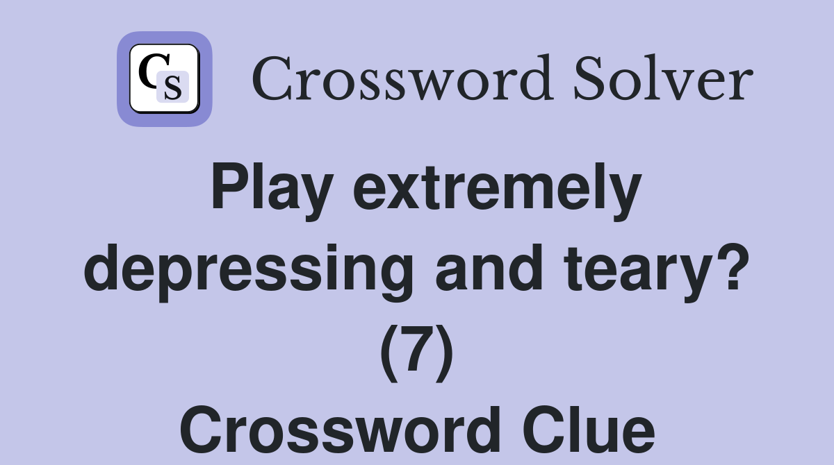 Play extremely depressing and teary? (7) Crossword Clue