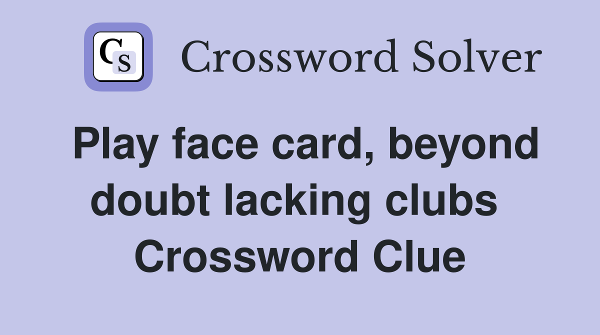 Play face card, beyond doubt lacking clubs  Crossword Clue