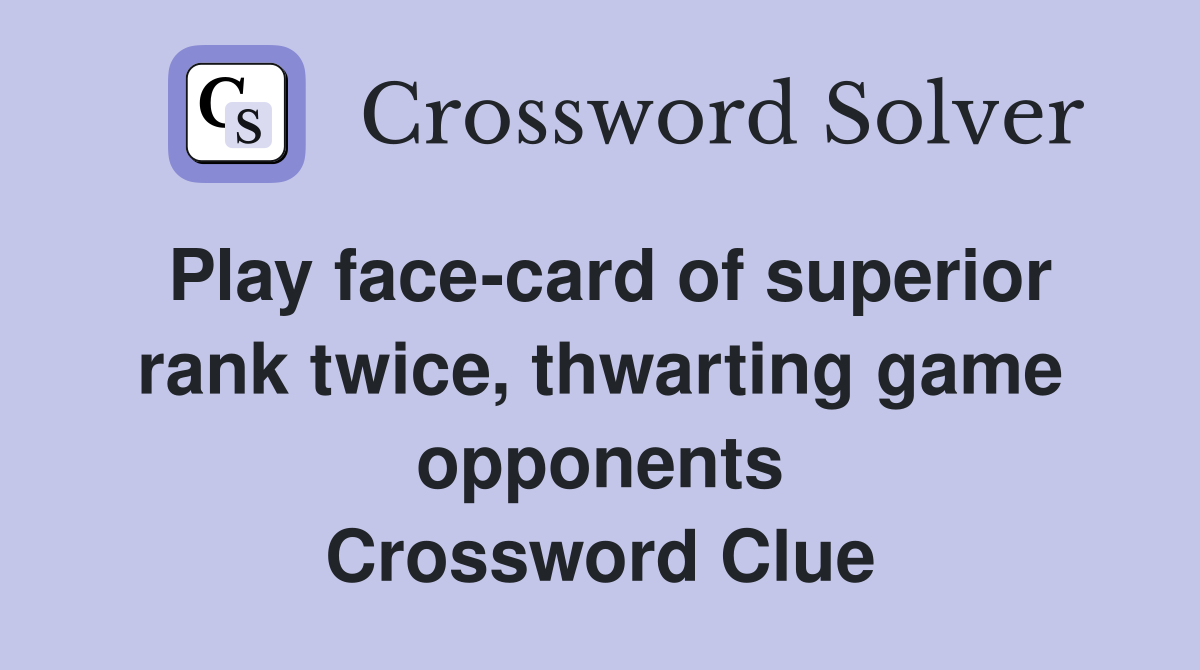 Play face-card of superior rank twice, thwarting game opponents Crossword Clue