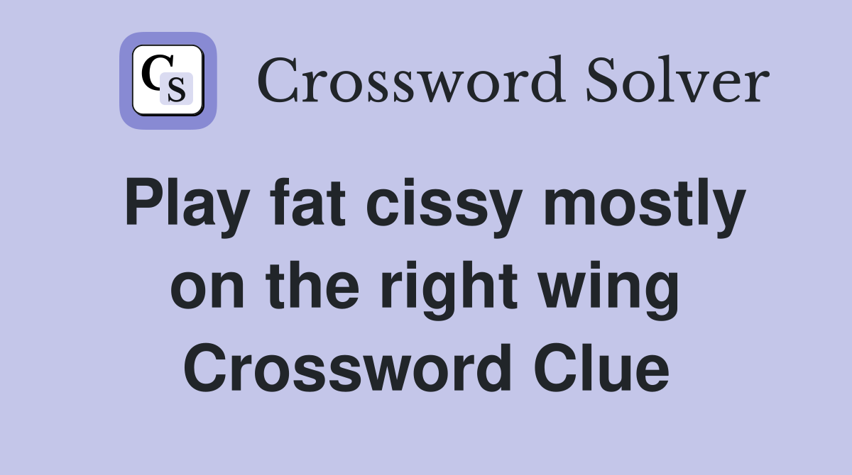 Play fat cissy mostly on the right wing Crossword Clue