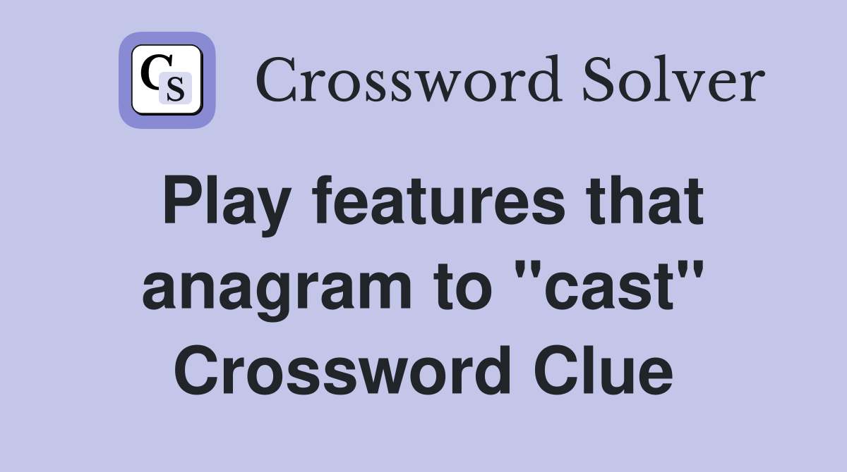 Play features that anagram to "cast" Crossword Clue