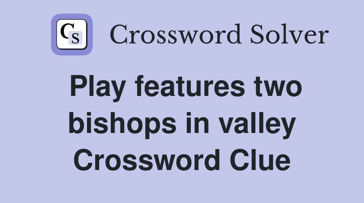 Play features two bishops in valley Crossword Clue