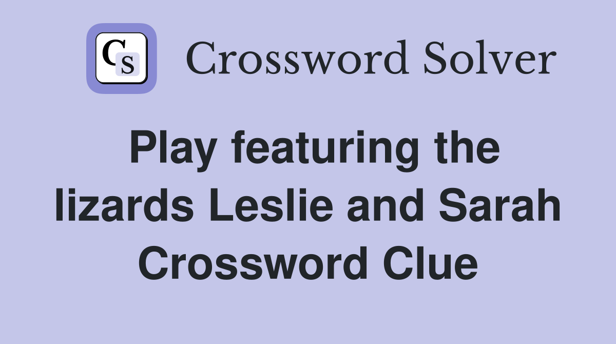 Play featuring the lizards Leslie and Sarah Crossword Clue