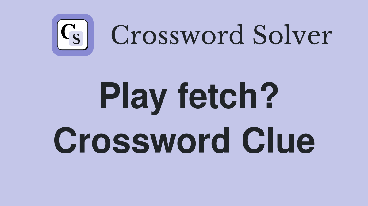 Play fetch? Crossword Clue