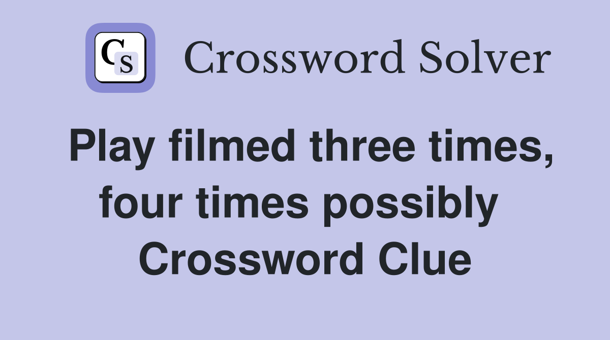 Play filmed three times, four times possibly  Crossword Clue