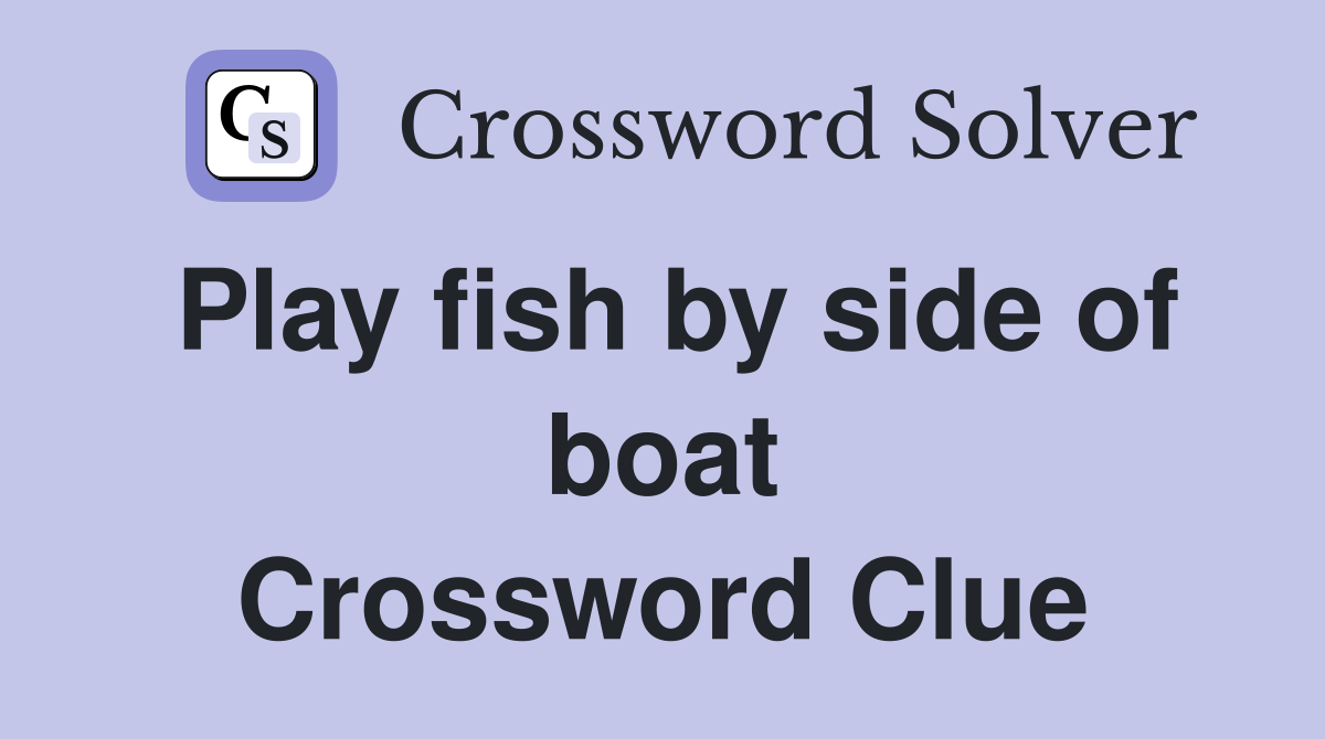 Play fish by side of boat Crossword Clue
