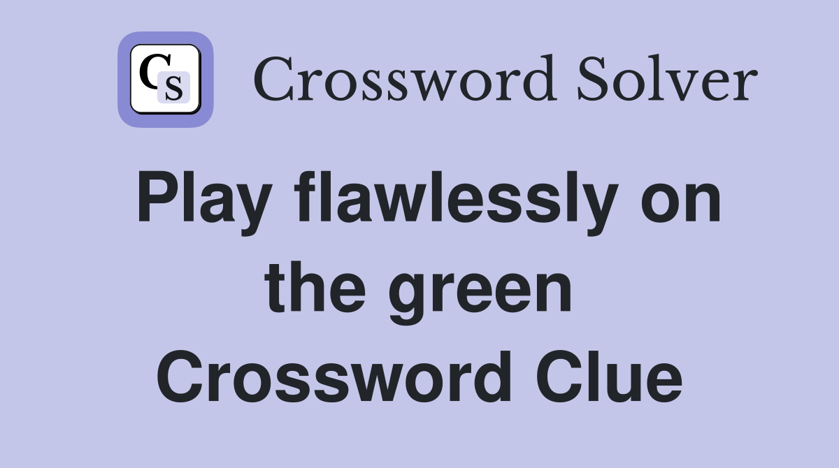 Play flawlessly on the green Crossword Clue
