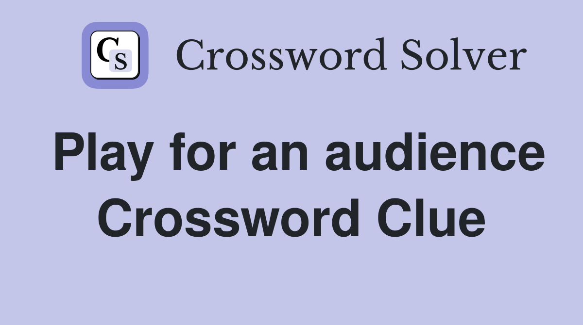 Play for an audience Crossword Clue