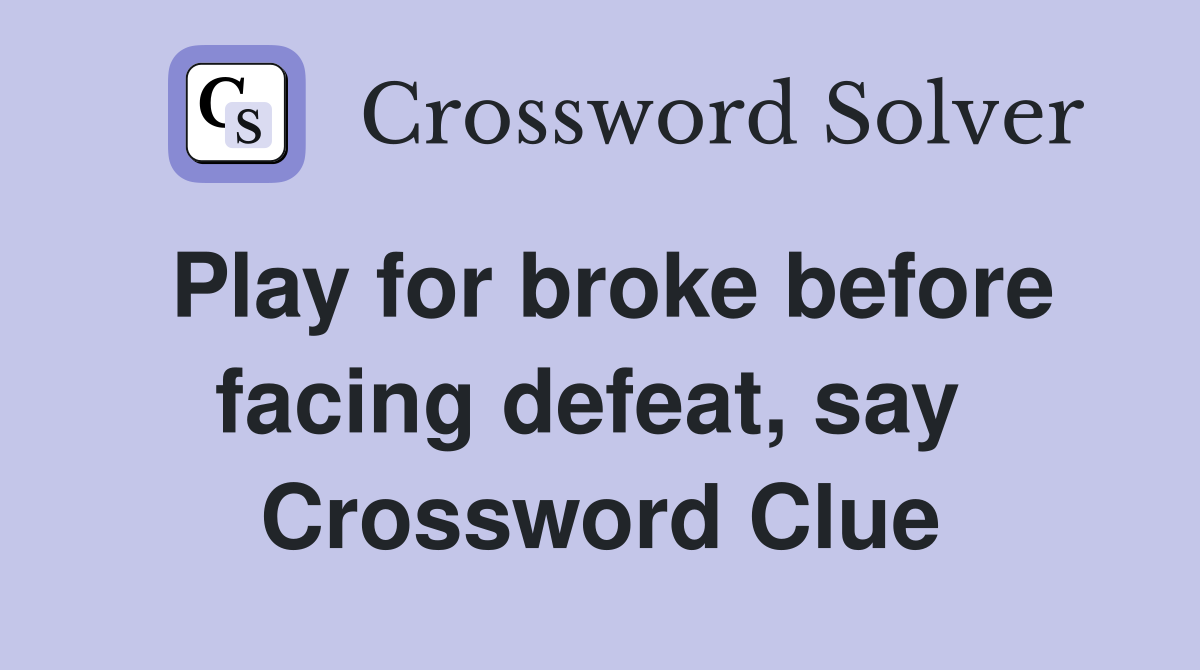 Play for broke before facing defeat, say  Crossword Clue