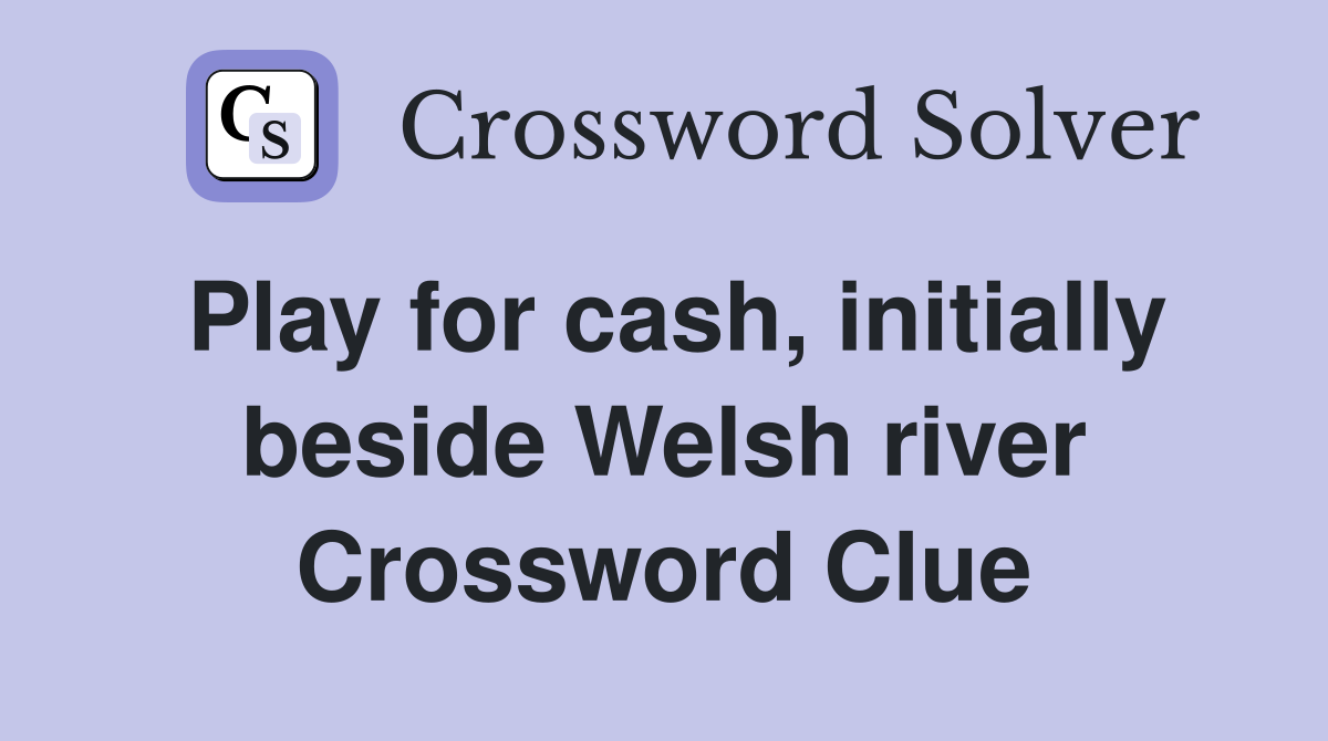 Play for cash, initially beside Welsh river Crossword Clue