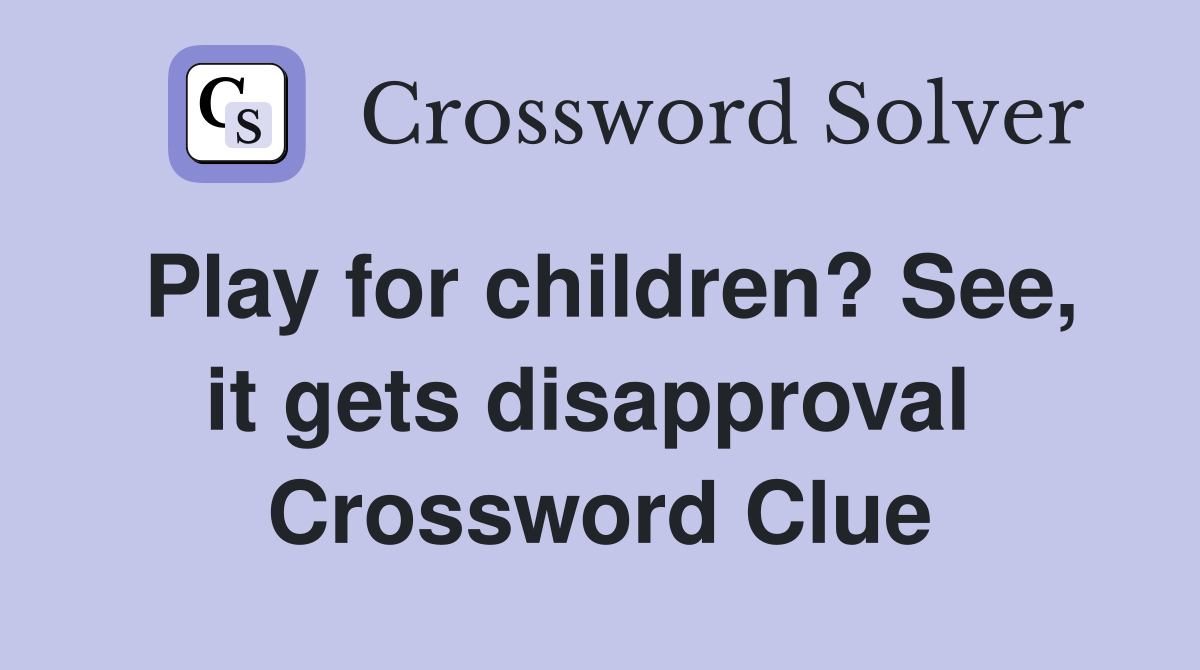 Play for children? See, it gets disapproval  Crossword Clue