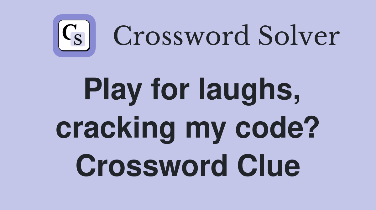 Play for laughs, cracking my code? Crossword Clue
