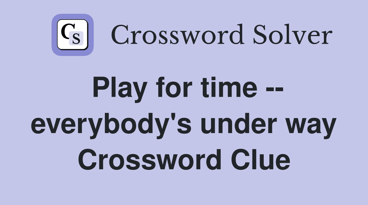 Play for time -- everybody's under way Crossword Clue