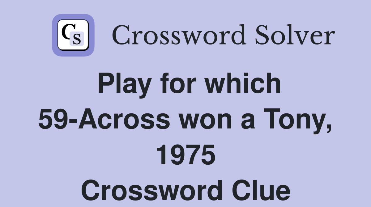 Play for which 59-Across won a Tony, 1975 Crossword Clue