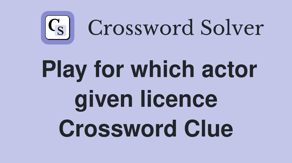 Play for which actor given licence Crossword Clue