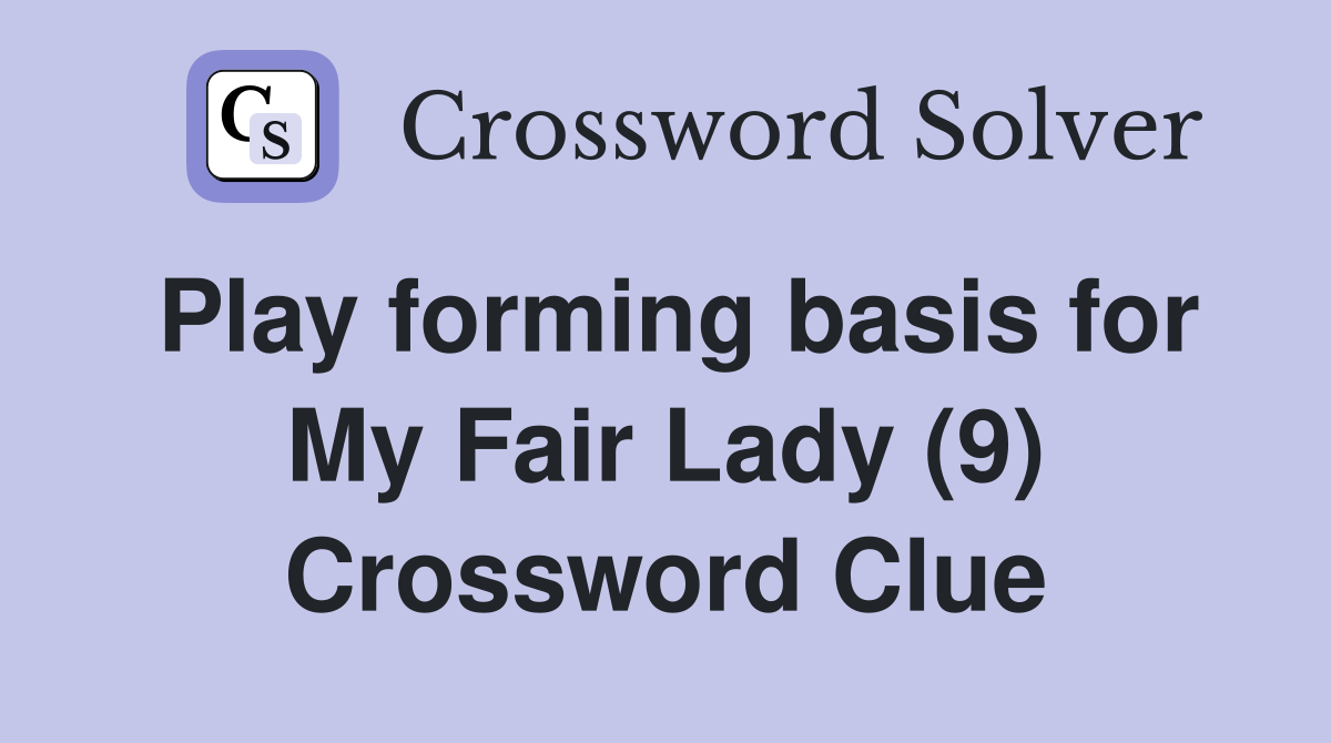 Play forming basis for My Fair Lady (9) Crossword Clue