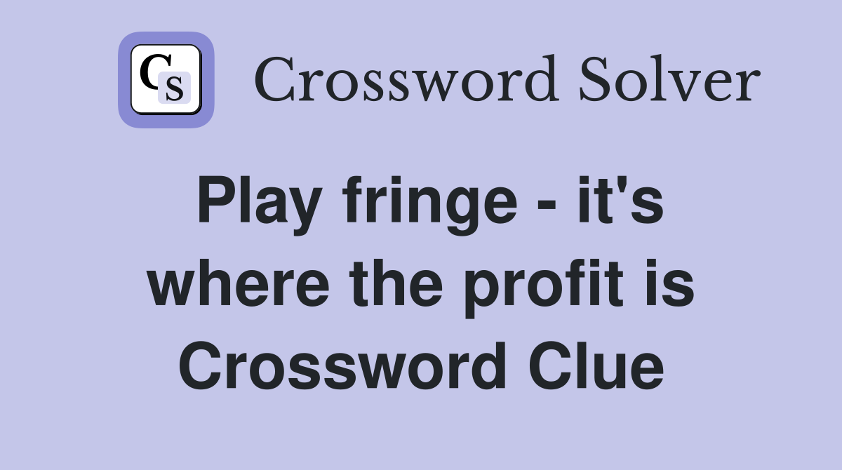 Play fringe - it's where the profit is Crossword Clue