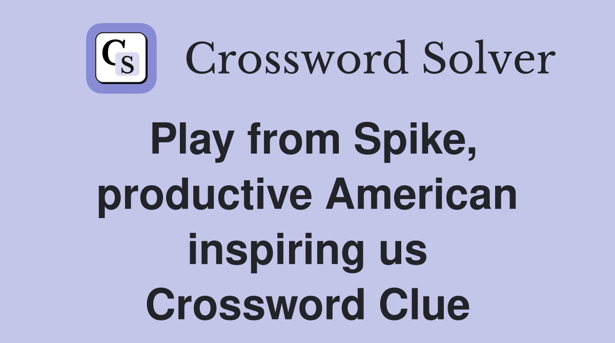 Play from Spike, productive American inspiring us Crossword Clue