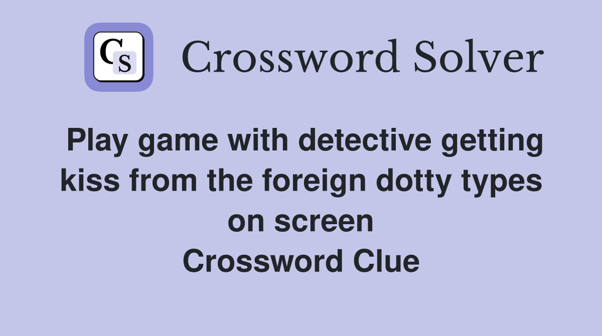 Play game with detective getting kiss from the foreign dotty types on screen Crossword Clue