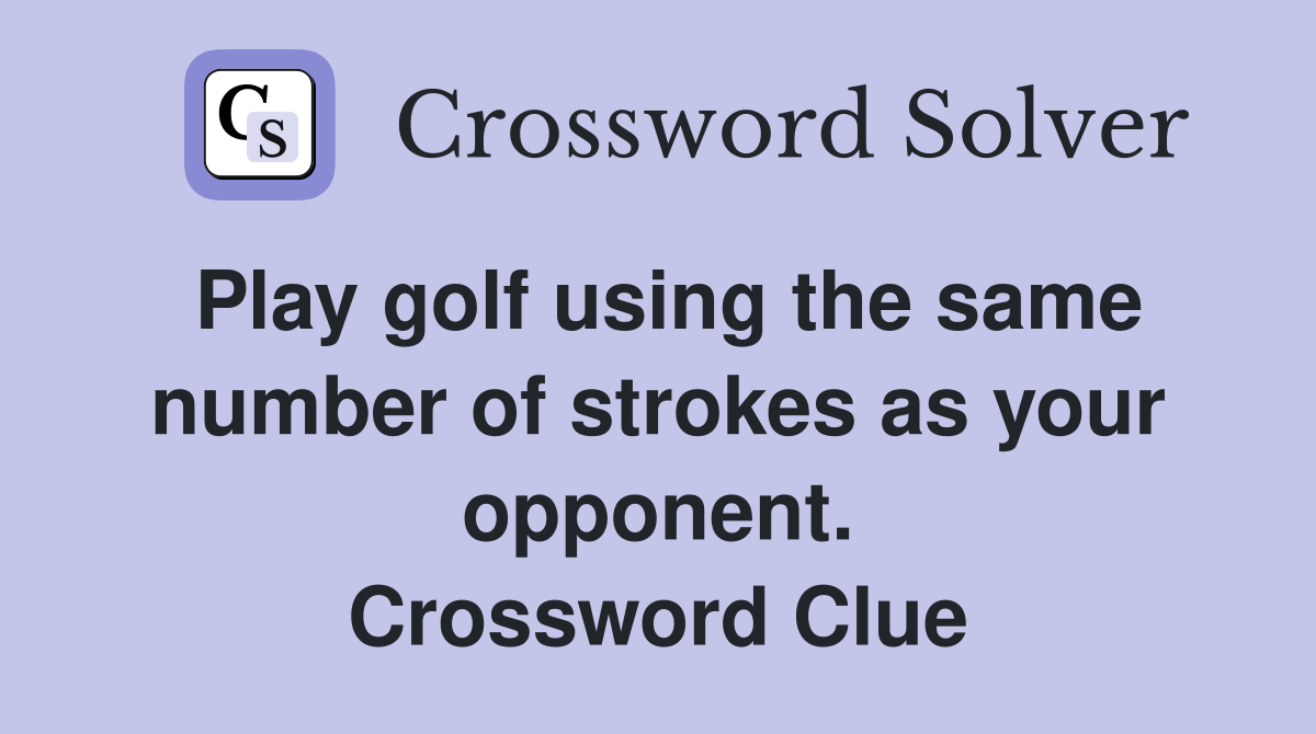 Play golf using the same number of strokes as your opponent. Crossword Clue