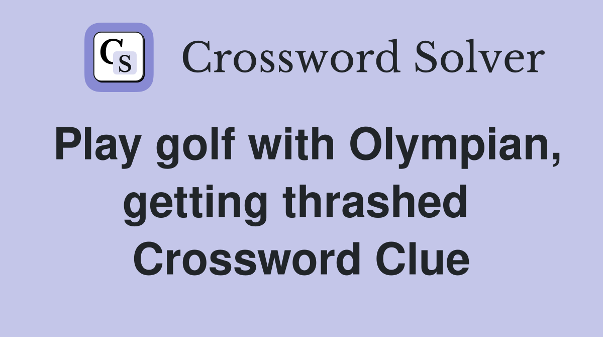Play golf with Olympian, getting thrashed  Crossword Clue