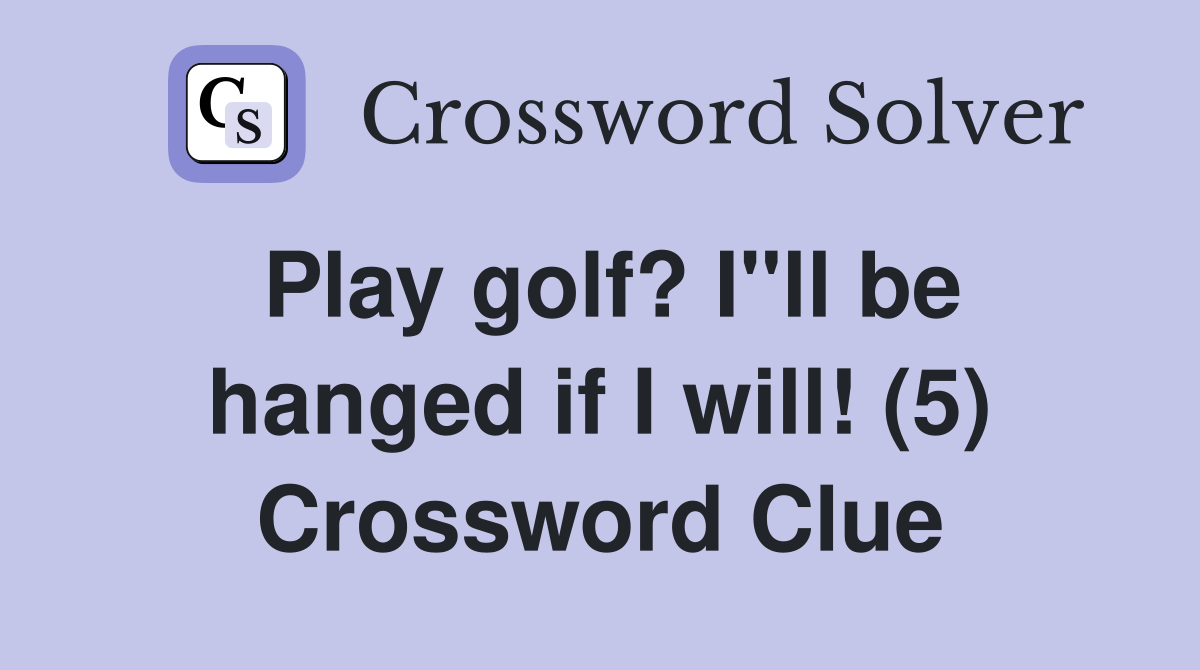 Play golf? I"ll be hanged if I will! (5) Crossword Clue