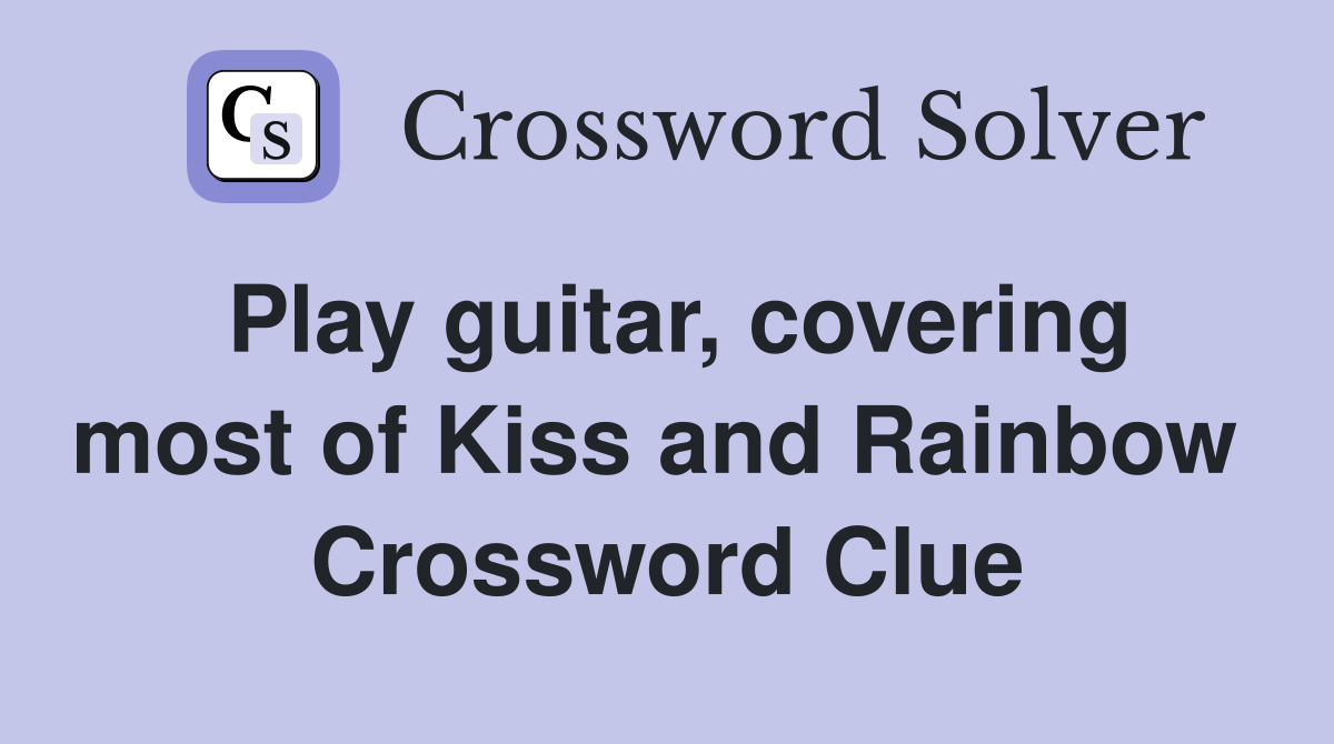 Play guitar, covering most of Kiss and Rainbow  Crossword Clue
