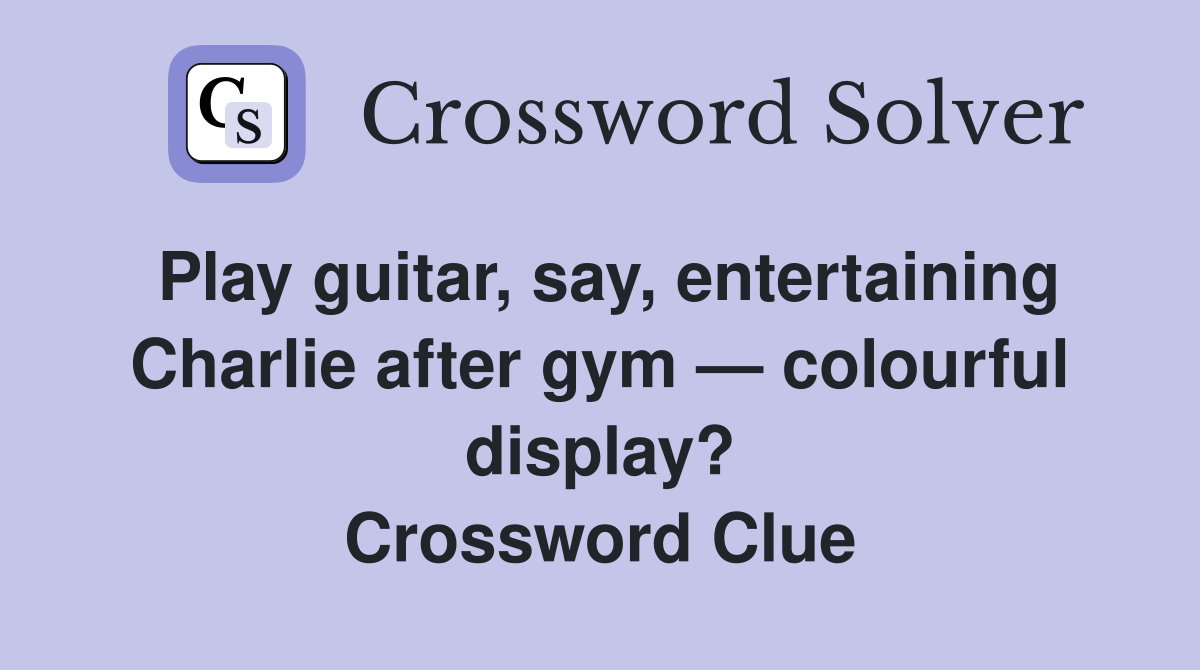 Play guitar, say, entertaining Charlie after gym — colourful display? Crossword Clue