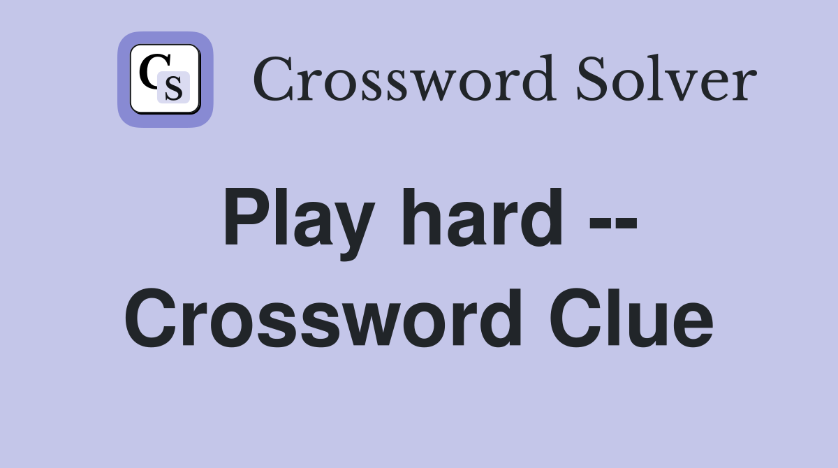 Play hard -- Crossword Clue