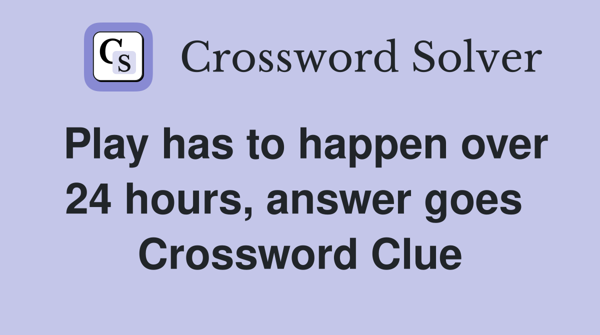 Play has to happen over 24 hours, answer goes  Crossword Clue