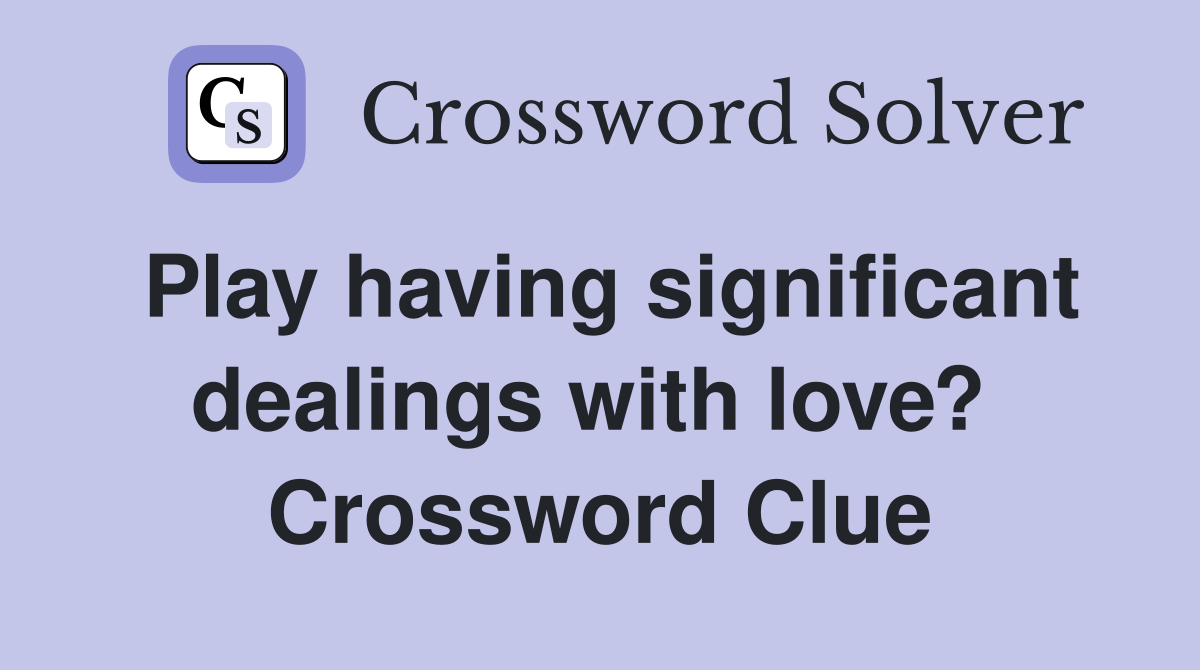 Play having significant dealings with love?  Crossword Clue