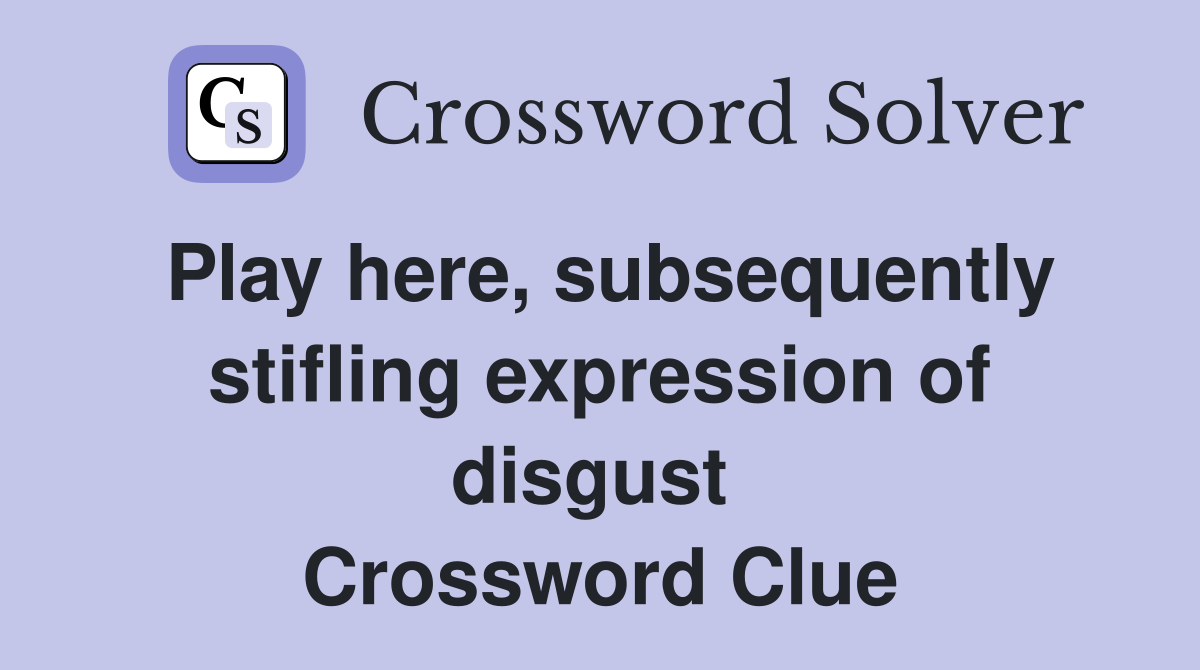 Play here, subsequently stifling expression of disgust  Crossword Clue