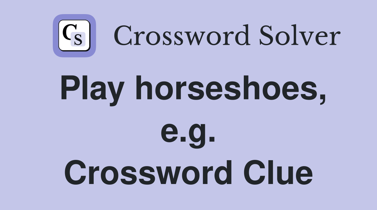 Play horseshoes, e.g. Crossword Clue