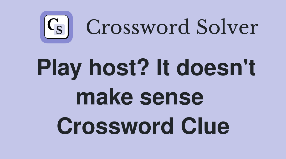 Play host? It doesn't make sense  Crossword Clue