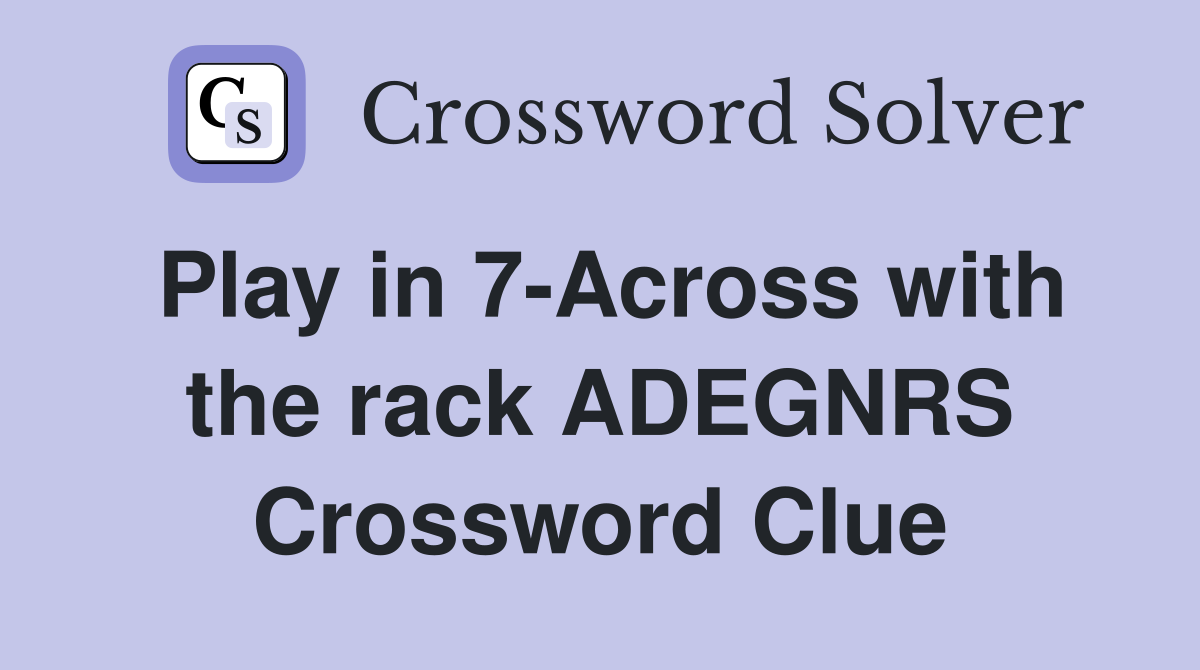 Play in 7-Across with the rack ADEGNRS Crossword Clue