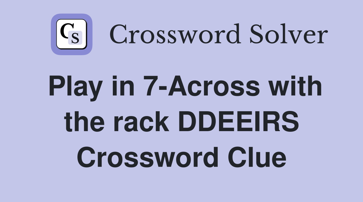 Play in 7-Across with the rack DDEEIRS Crossword Clue