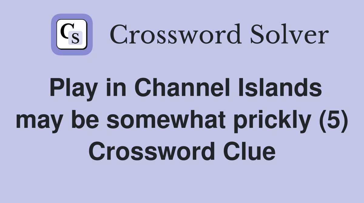 Play in Channel Islands may be somewhat prickly (5) Crossword Clue