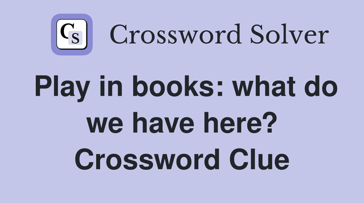 Play in books: what do we have here? Crossword Clue