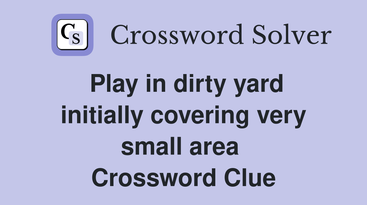 Play in dirty yard initially covering very small area  Crossword Clue