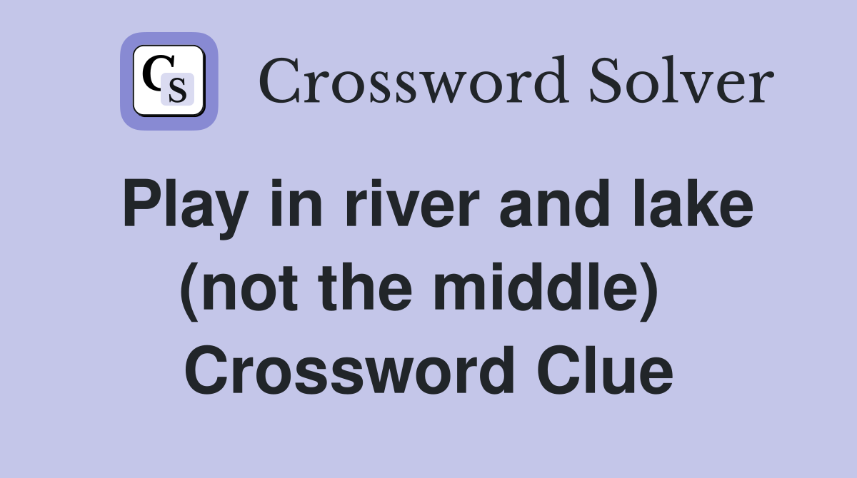 Play in river and lake (not the middle)  Crossword Clue