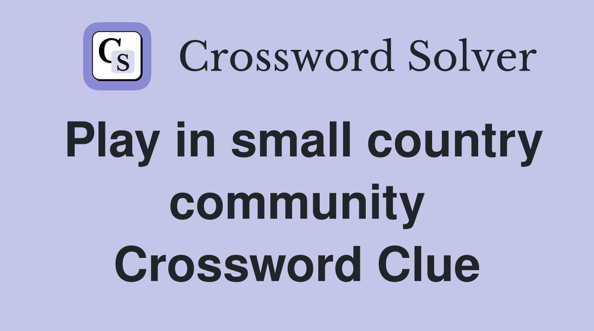 Play in small country community Crossword Clue