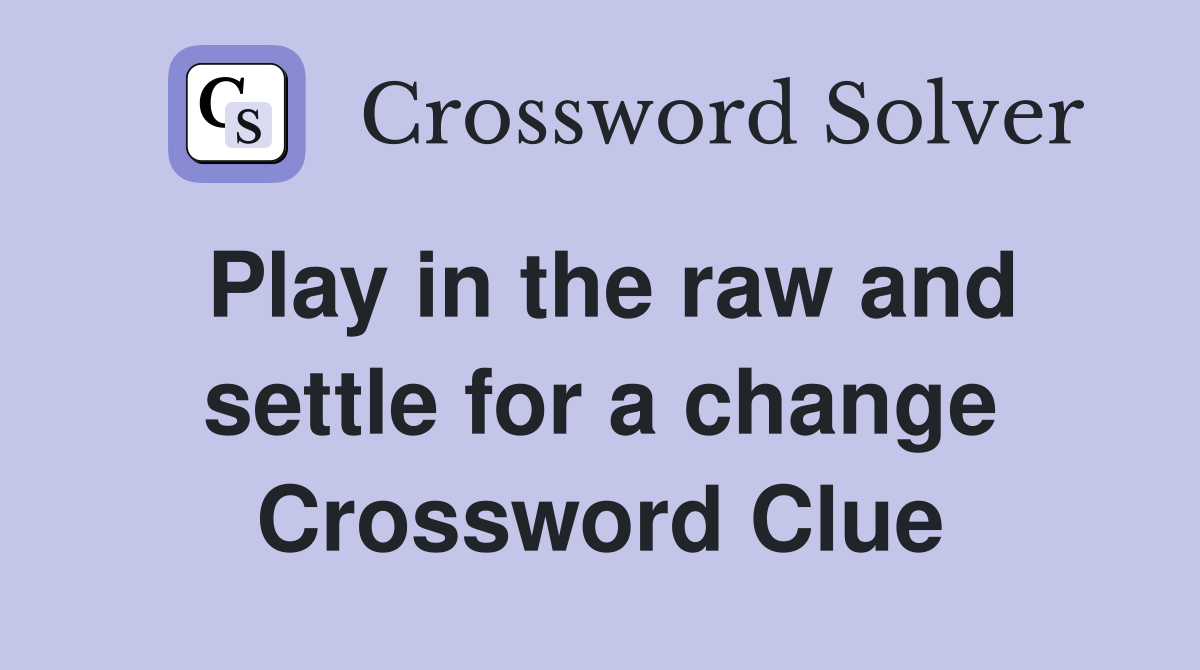 Play in the raw and settle for a change Crossword Clue