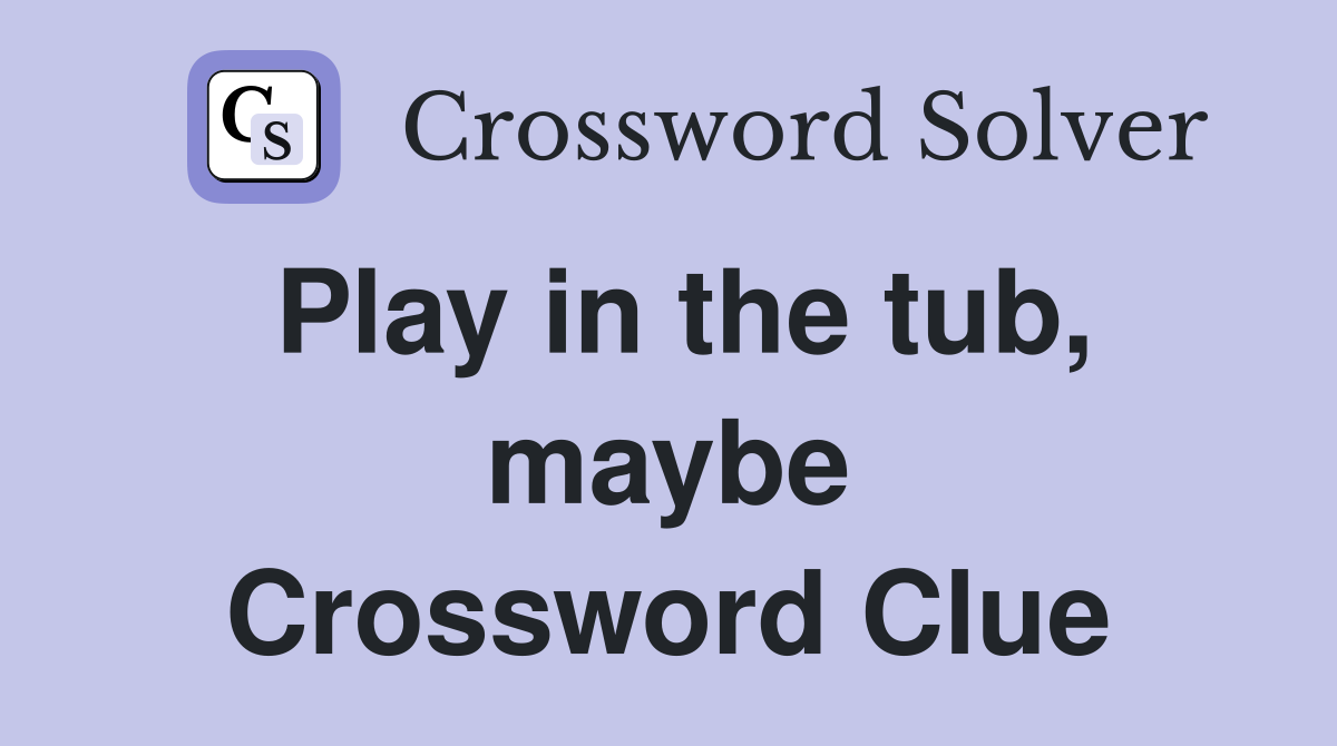 Play in the tub, maybe Crossword Clue