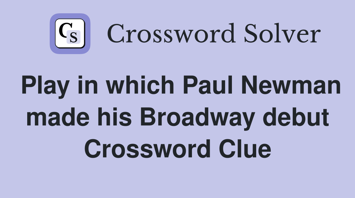 Play in which Paul Newman made his Broadway debut Crossword Clue