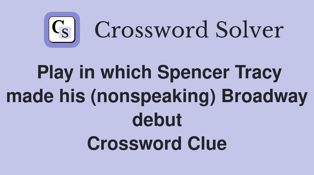 Play in which Spencer Tracy made his (nonspeaking) Broadway debut Crossword Clue