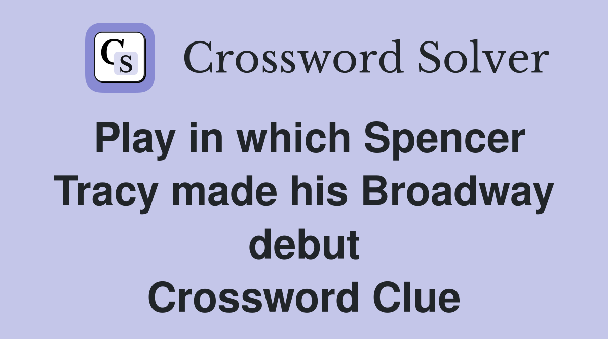 Play in which Spencer Tracy made his Broadway debut Crossword Clue