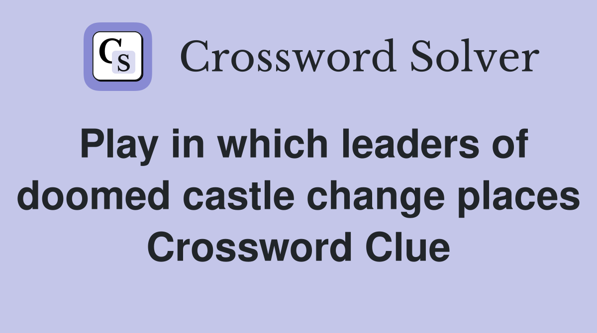 Play in which leaders of doomed castle change places Crossword Clue