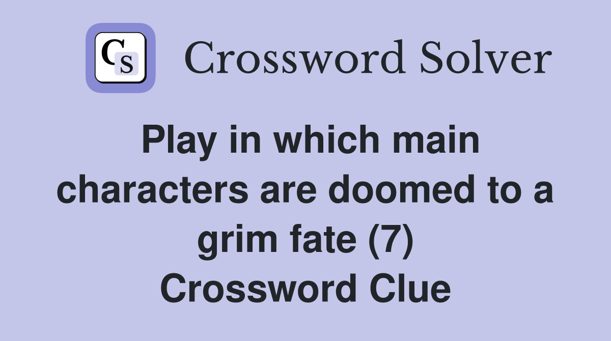 Play in which main characters are doomed to a grim fate (7) Crossword Clue